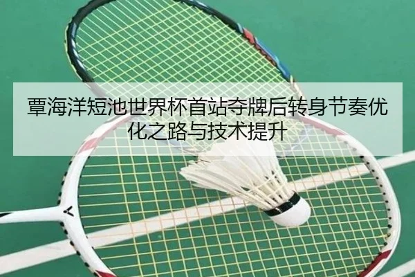 覃海洋短池世界杯首站夺牌后转身节奏优化之路与技术提升 - kaiyun